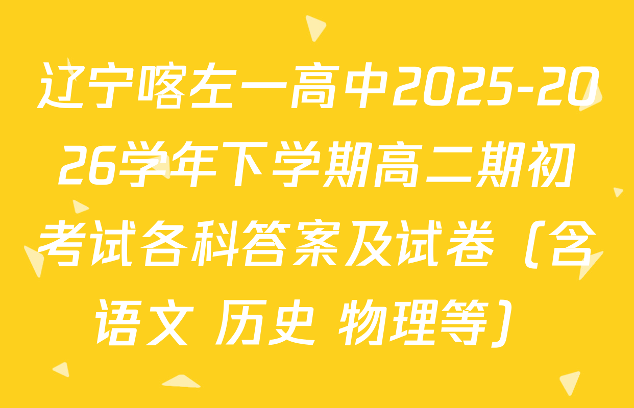 辽宁喀左一高中2025-2026学年下学期高二期初考试各科答案及试卷（含语文 历史 物理等）