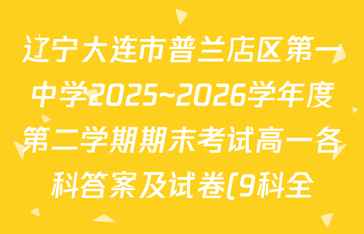 辽宁大连市普兰店区第一中学2025~2026学年度第二学期期末考试高一各科答案及试卷(9科全)