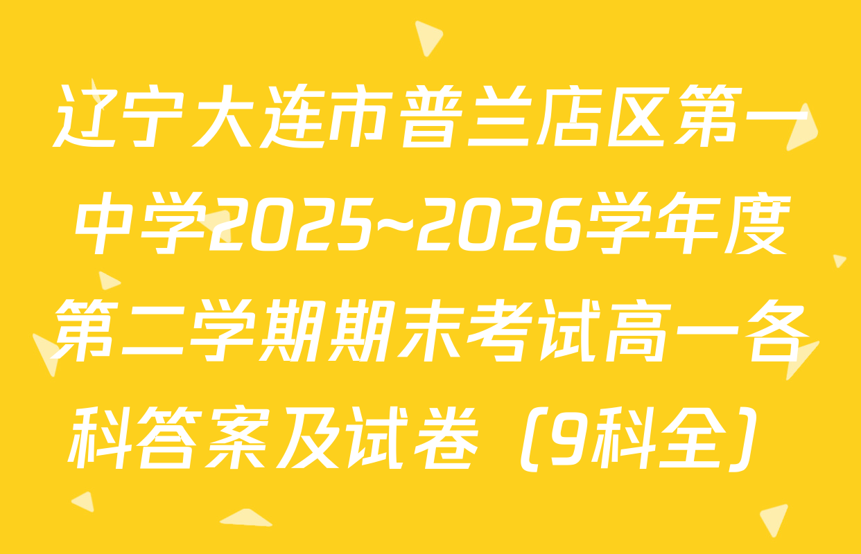 辽宁大连市普兰店区第一中学2025~2026学年度第二学期期末考试高一各科答案及试卷（9科全）