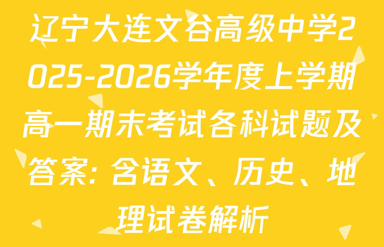 辽宁大连文谷高级中学2025-2026学年度上学期高一期末考试各科试题及答案: 含语文、历史、地理试卷解析
