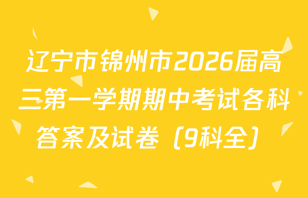辽宁市锦州市2026届高三第一学期期中考试各科答案及试卷（9科全）