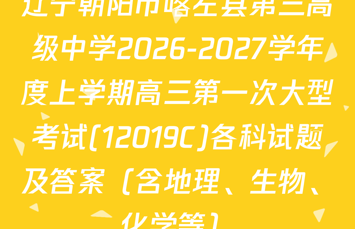 辽宁朝阳市喀左县第三高级中学2026-2027学年度上学期高三第一次大型考试(12019C)各科试题及答案（含地理、生物、化学等）
