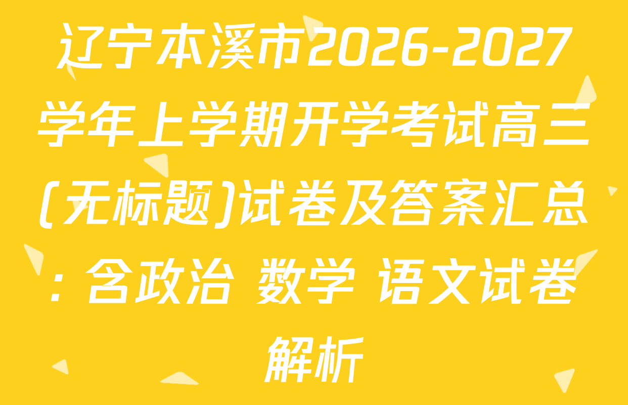 辽宁本溪市2026-2027学年上学期开学考试高三(无标题)试卷及答案汇总: 含政治 数学 语文试卷解析