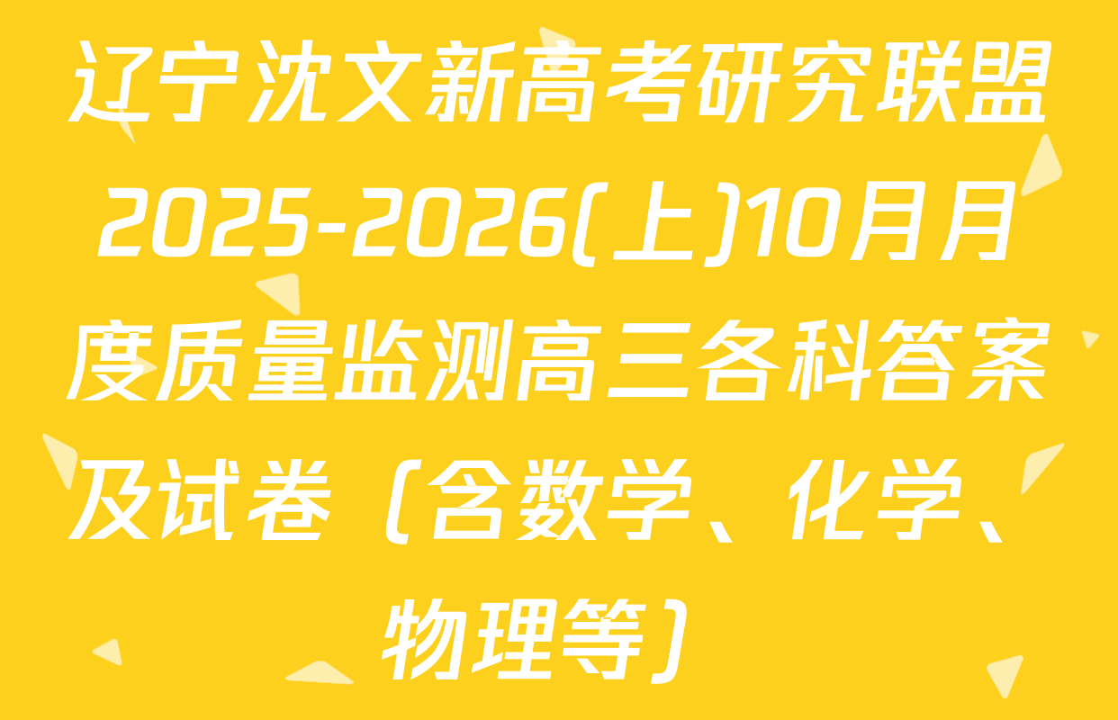 辽宁沈文新高考研究联盟2025-2026(上)10月月度质量监测高三各科答案及试卷（含数学、化学、物理等）