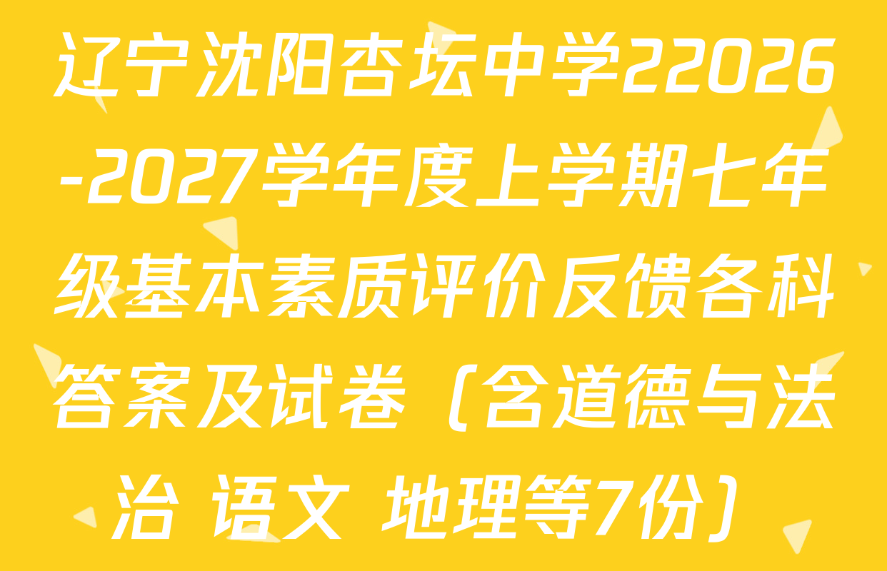 辽宁沈阳杏坛中学22026-2027学年度上学期七年级基本素质评价反馈各科答案及试卷（含道德与法治 语文 地理等7份）
