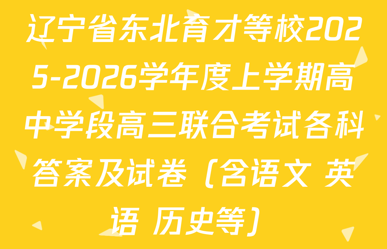 辽宁省东北育才等校2025-2026学年度上学期高中学段高三联合考试各科答案及试卷（含语文 英语 历史等）