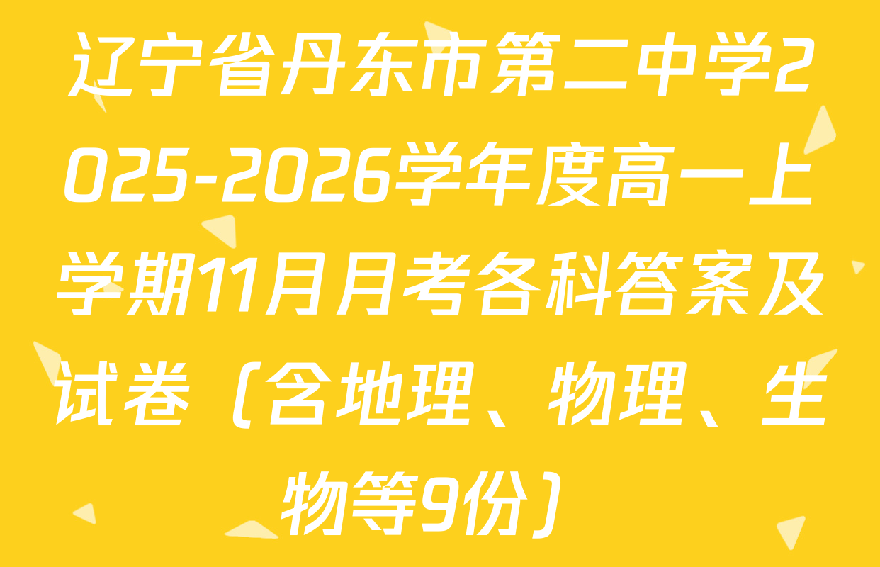 辽宁省丹东市第二中学2025-2026学年度高一上学期11月月考各科答案及试卷（含地理、物理、生物等9份）