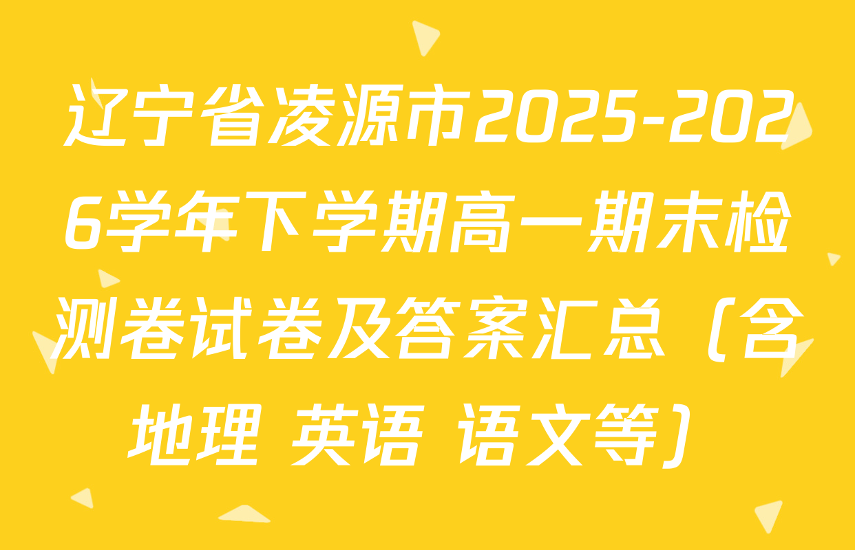 辽宁省凌源市2025-2026学年下学期高一期末检测卷试卷及答案汇总（含地理 英语 语文等）