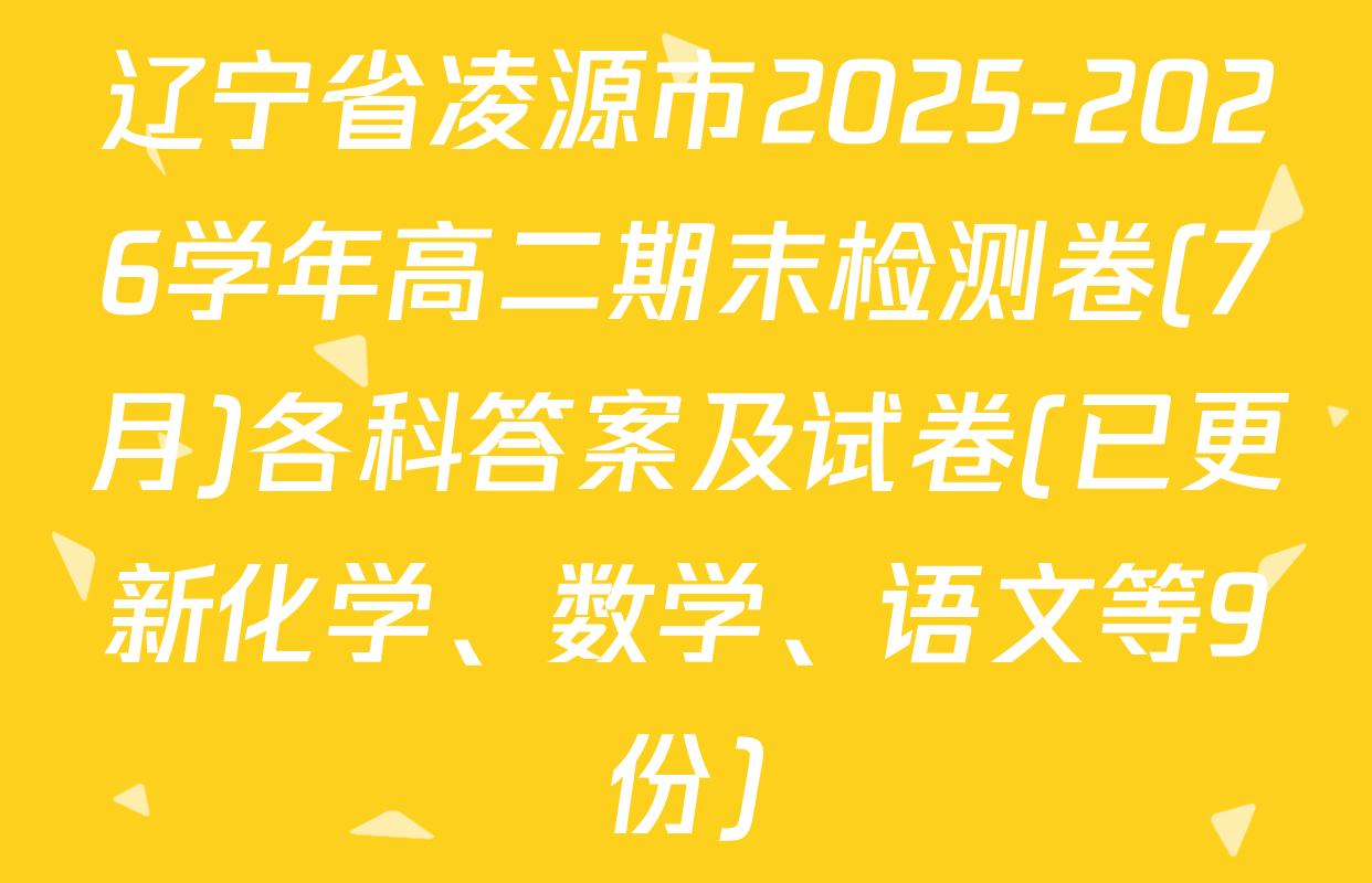 辽宁省凌源市2025-2026学年高二期末检测卷(7月)各科答案及试卷(已更新化学、数学、语文等9份)