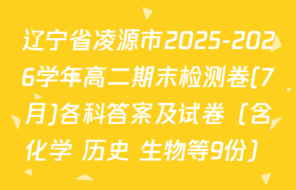 辽宁省凌源市2025-2026学年高二期末检测卷(7月)各科答案及试卷（含化学 历史 生物等9份）