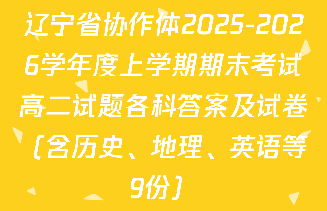辽宁省协作体2025-2026学年度上学期期末考试高二试题各科答案及试卷（含历史、地理、英语等9份）