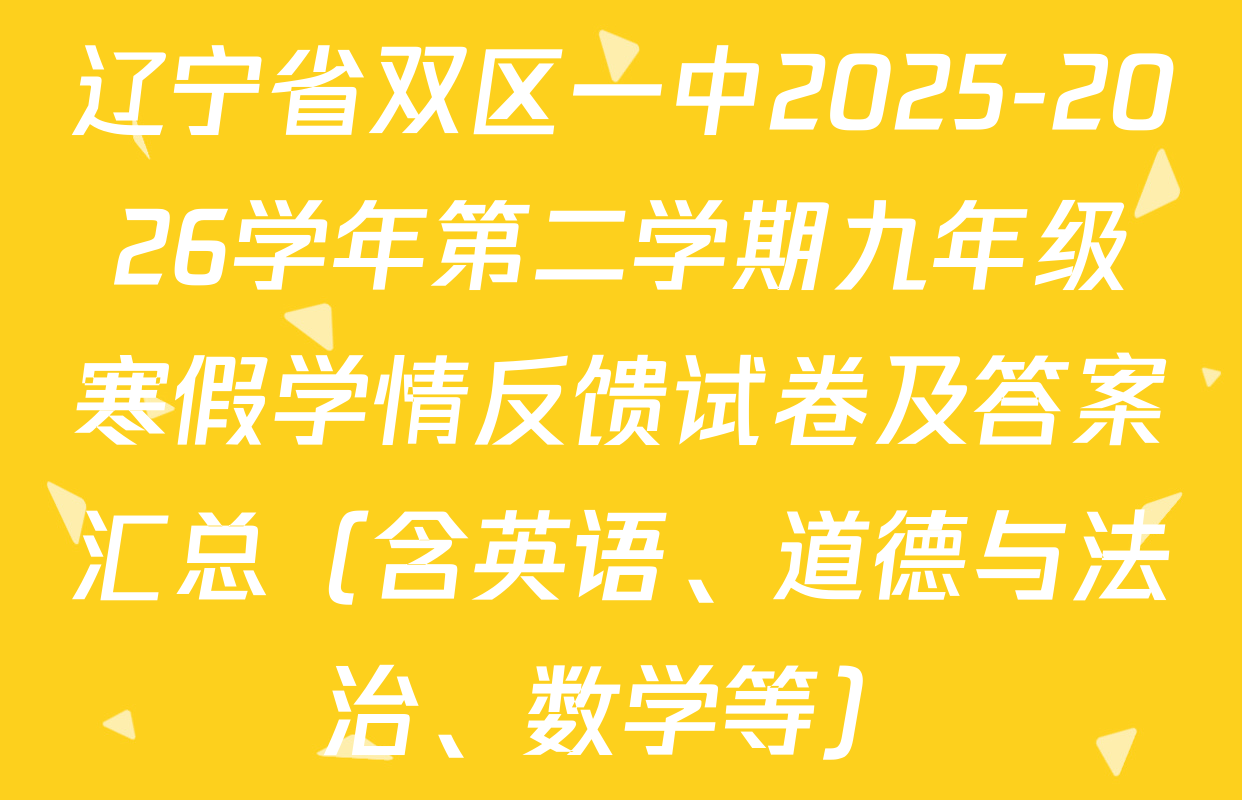 辽宁省双区一中2025-2026学年第二学期九年级寒假学情反馈试卷及答案汇总（含英语、道德与法治、数学等）