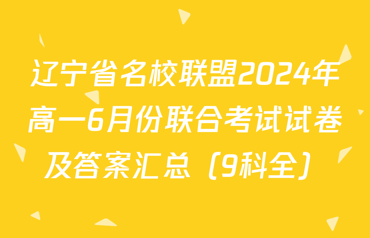 辽宁省名校联盟2024年高一6月份联合考试试卷及答案汇总（9科全）