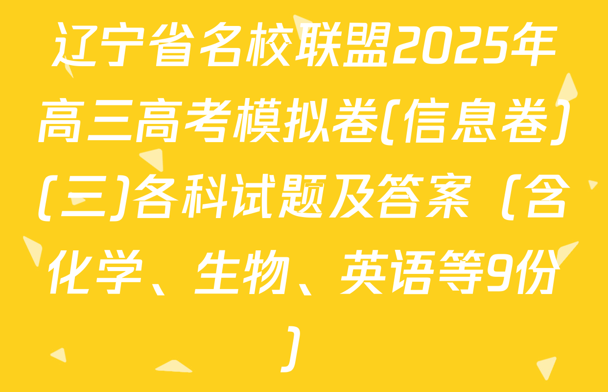 辽宁省名校联盟2025年高三高考模拟卷(信息卷)(三)各科试题及答案（含化学、生物、英语等9份）