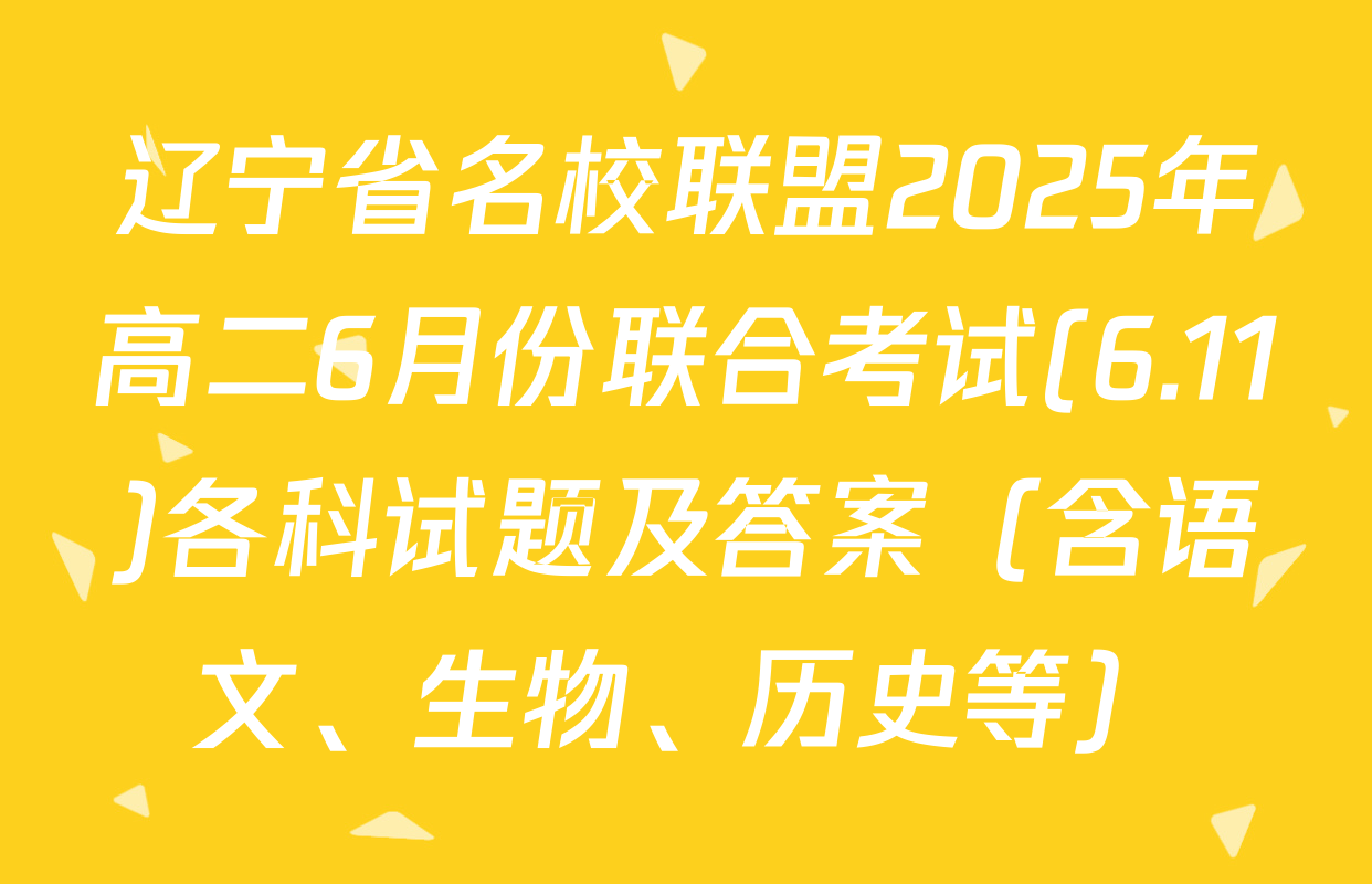辽宁省名校联盟2025年高二6月份联合考试(6.11)各科试题及答案（含语文、生物、历史等）