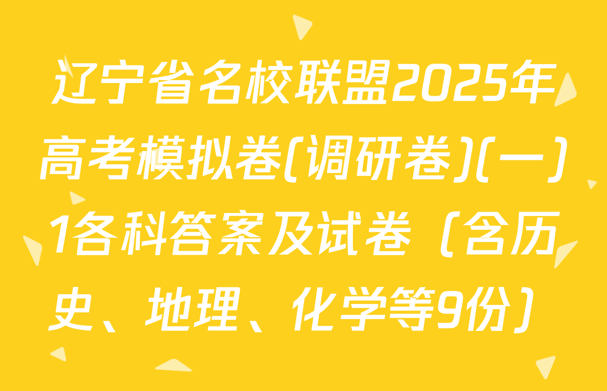 辽宁省名校联盟2025年高考模拟卷(调研卷)(一)1各科答案及试卷（含历史、地理、化学等9份）