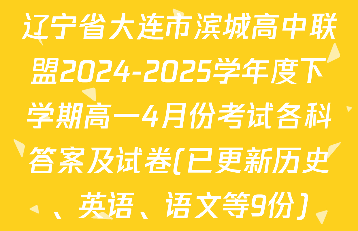 辽宁省大连市滨城高中联盟2024-2025学年度下学期高一4月份考试各科答案及试卷(已更新历史、英语、语文等9份)