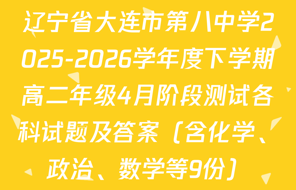 辽宁省大连市第八中学2025-2026学年度下学期高二年级4月阶段测试各科试题及答案（含化学、政治、数学等9份）
