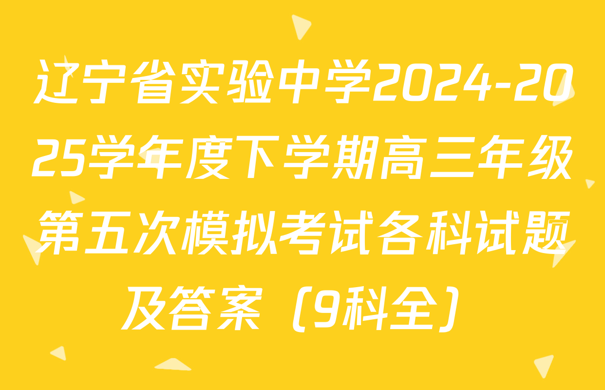 辽宁省实验中学2024-2025学年度下学期高三年级第五次模拟考试各科试题及答案（9科全）