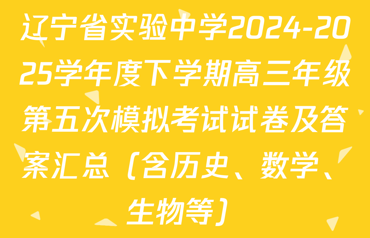 辽宁省实验中学2024-2025学年度下学期高三年级第五次模拟考试试卷及答案汇总（含历史、数学、生物等）