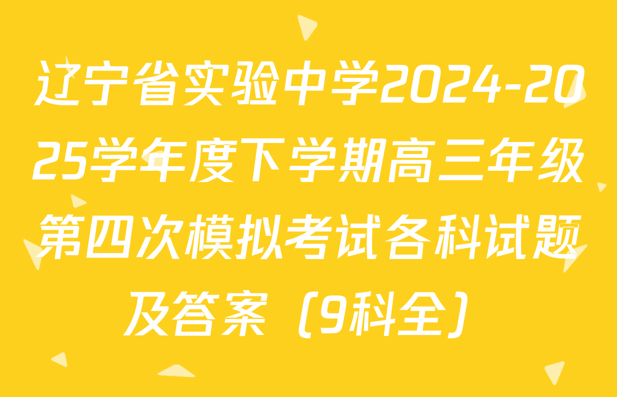 辽宁省实验中学2024-2025学年度下学期高三年级第四次模拟考试各科试题及答案（9科全）