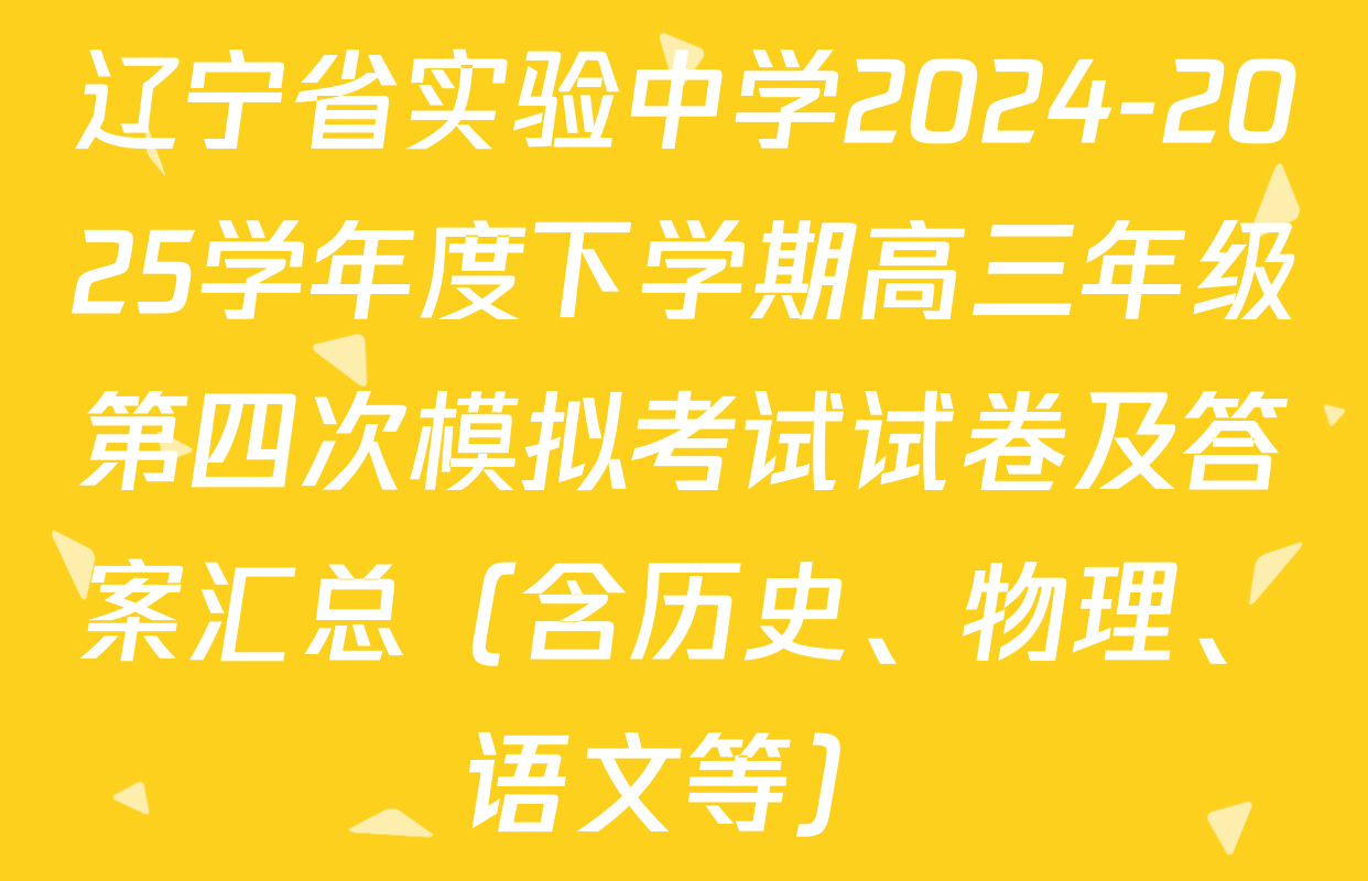 辽宁省实验中学2024-2025学年度下学期高三年级第四次模拟考试试卷及答案汇总（含历史、物理、语文等）