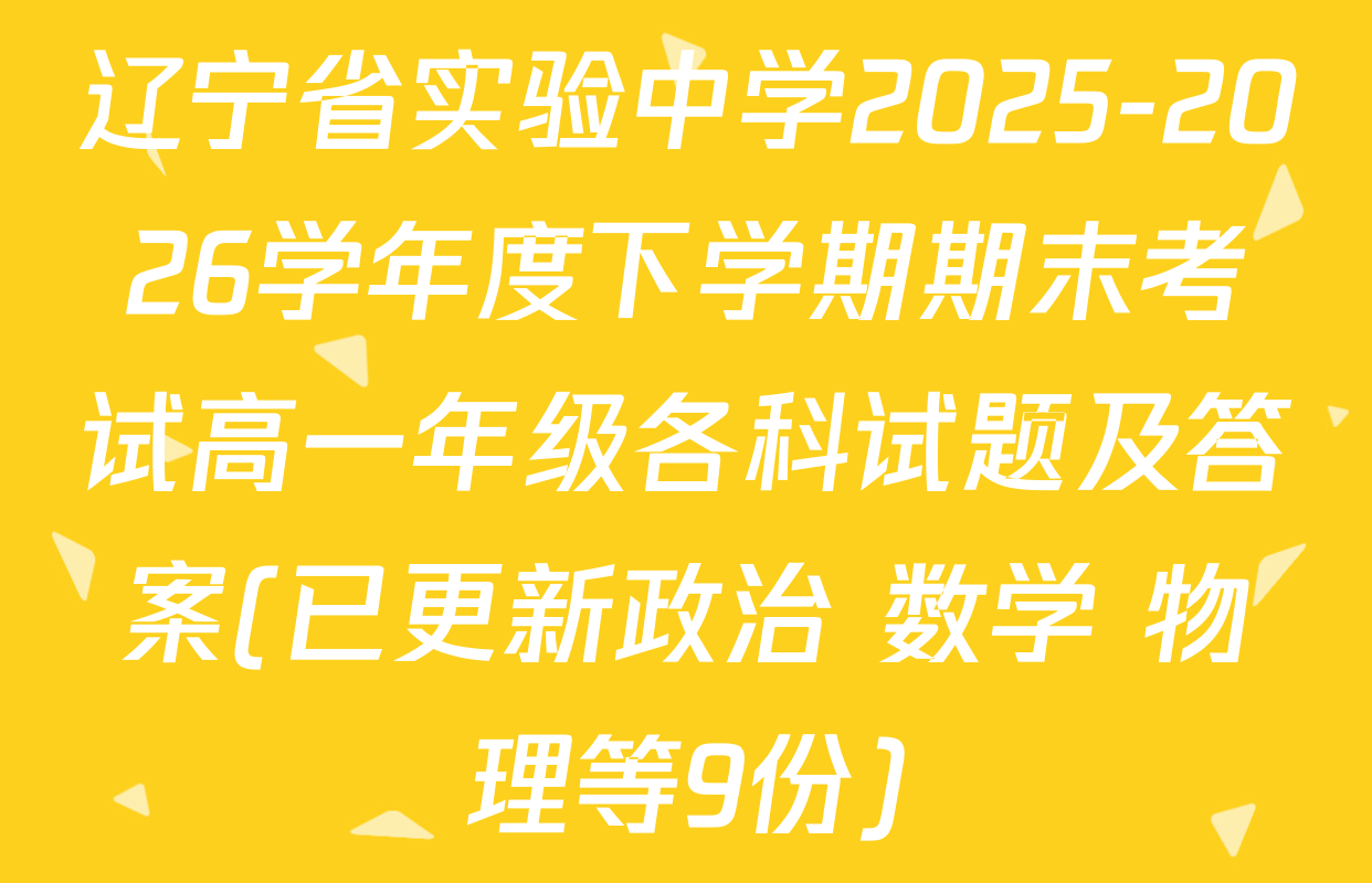 辽宁省实验中学2025-2026学年度下学期期末考试高一年级各科试题及答案(已更新政治 数学 物理等9份)