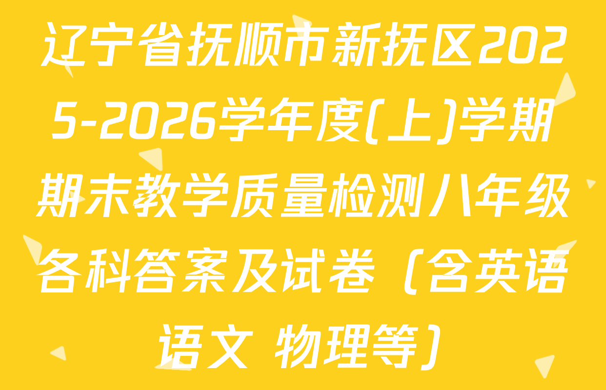 辽宁省抚顺市新抚区2025-2026学年度(上)学期期末教学质量检测八年级各科答案及试卷（含英语 语文 物理等）