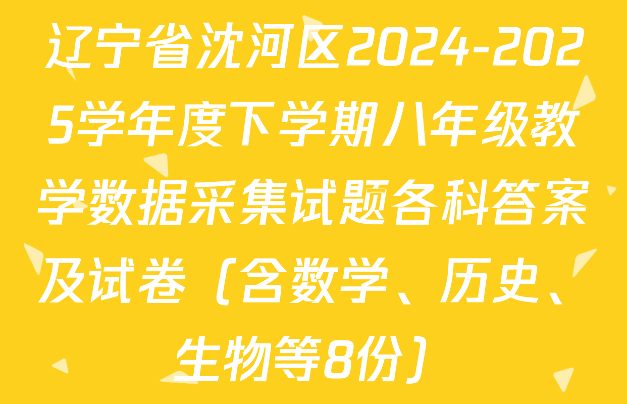 辽宁省沈河区2024-2025学年度下学期八年级教学数据采集试题各科答案及试卷（含数学、历史、生物等8份）