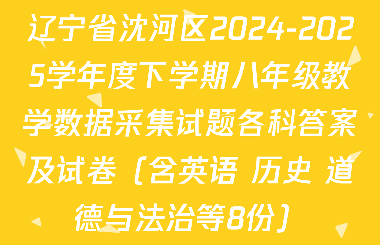 辽宁省沈河区2024-2025学年度下学期八年级教学数据采集试题各科答案及试卷（含英语 历史 道德与法治等8份）
