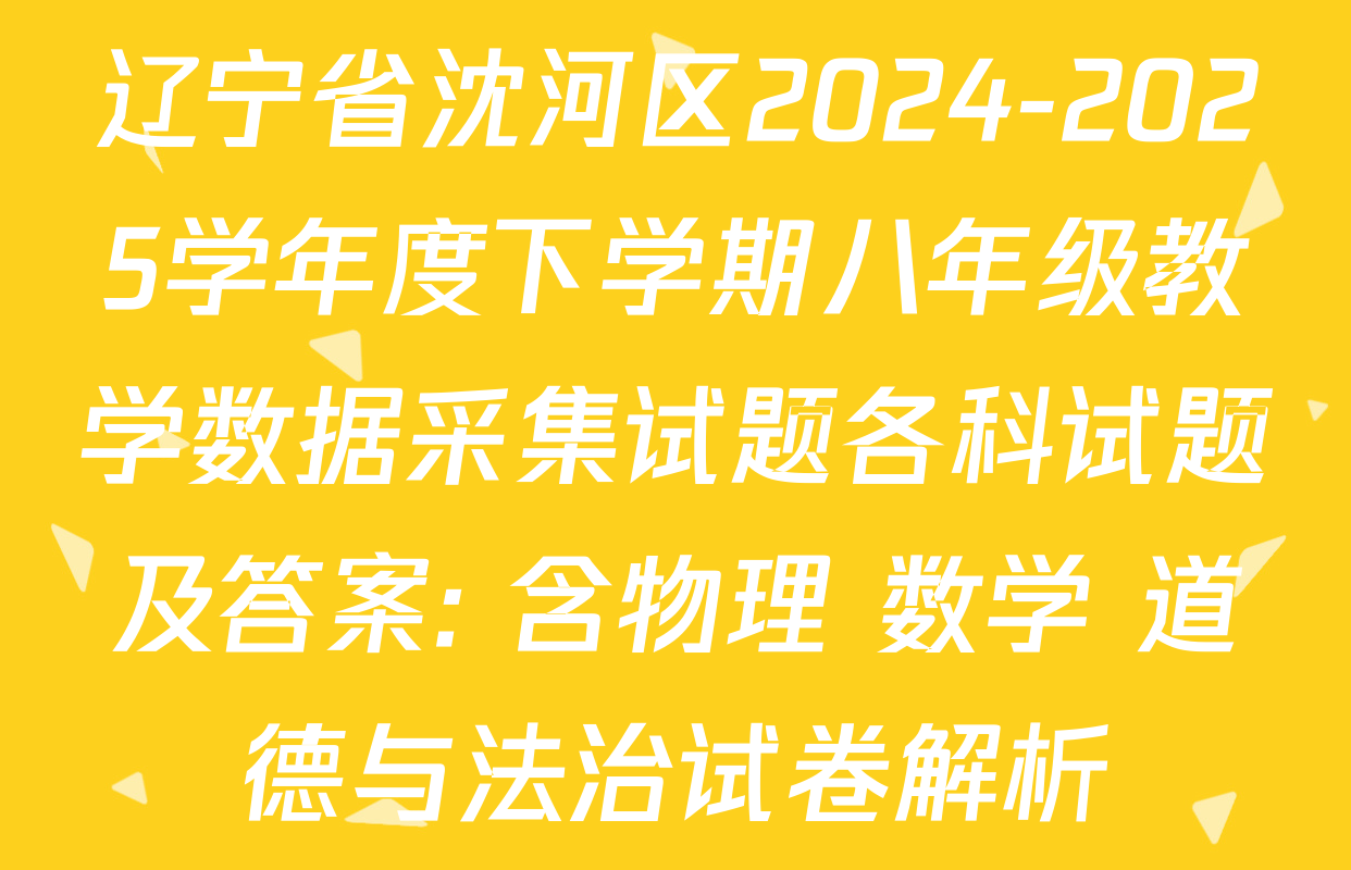 辽宁省沈河区2024-2025学年度下学期八年级教学数据采集试题各科试题及答案: 含物理 数学 道德与法治试卷解析