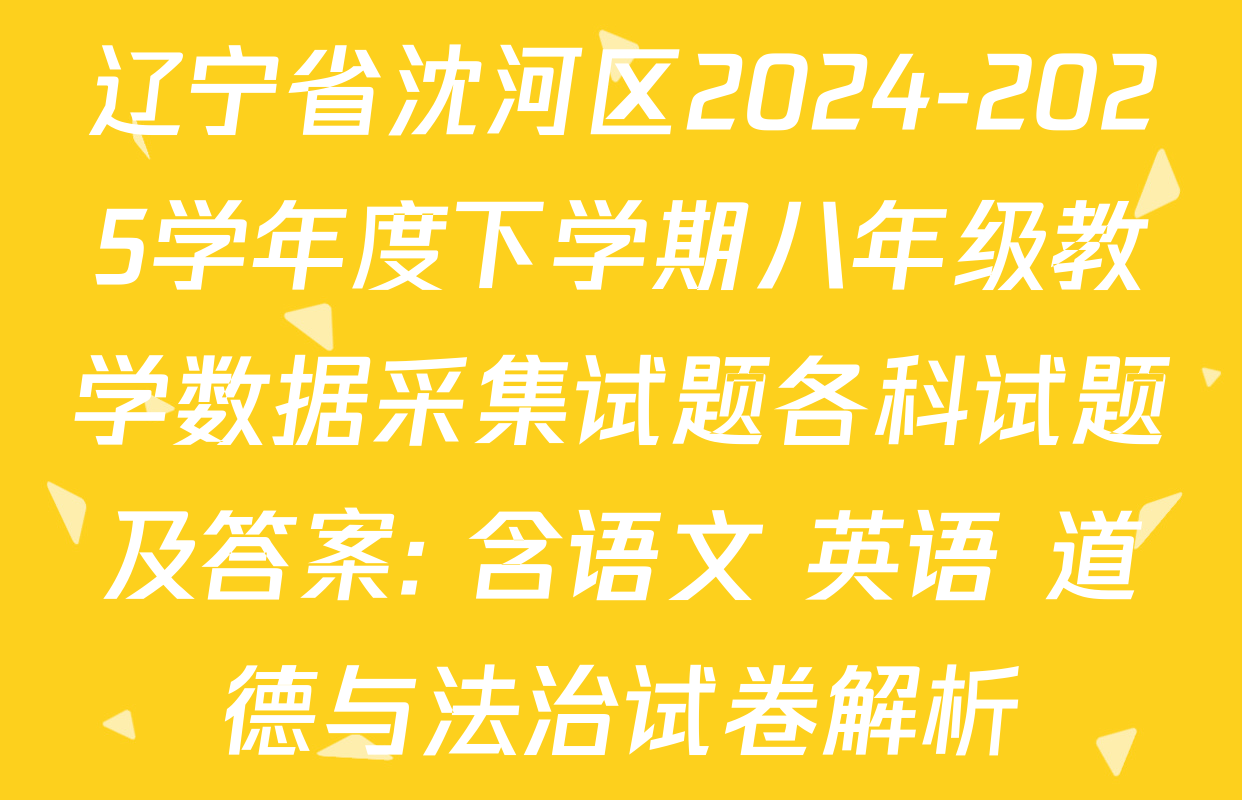 辽宁省沈河区2024-2025学年度下学期八年级教学数据采集试题各科试题及答案: 含语文 英语 道德与法治试卷解析