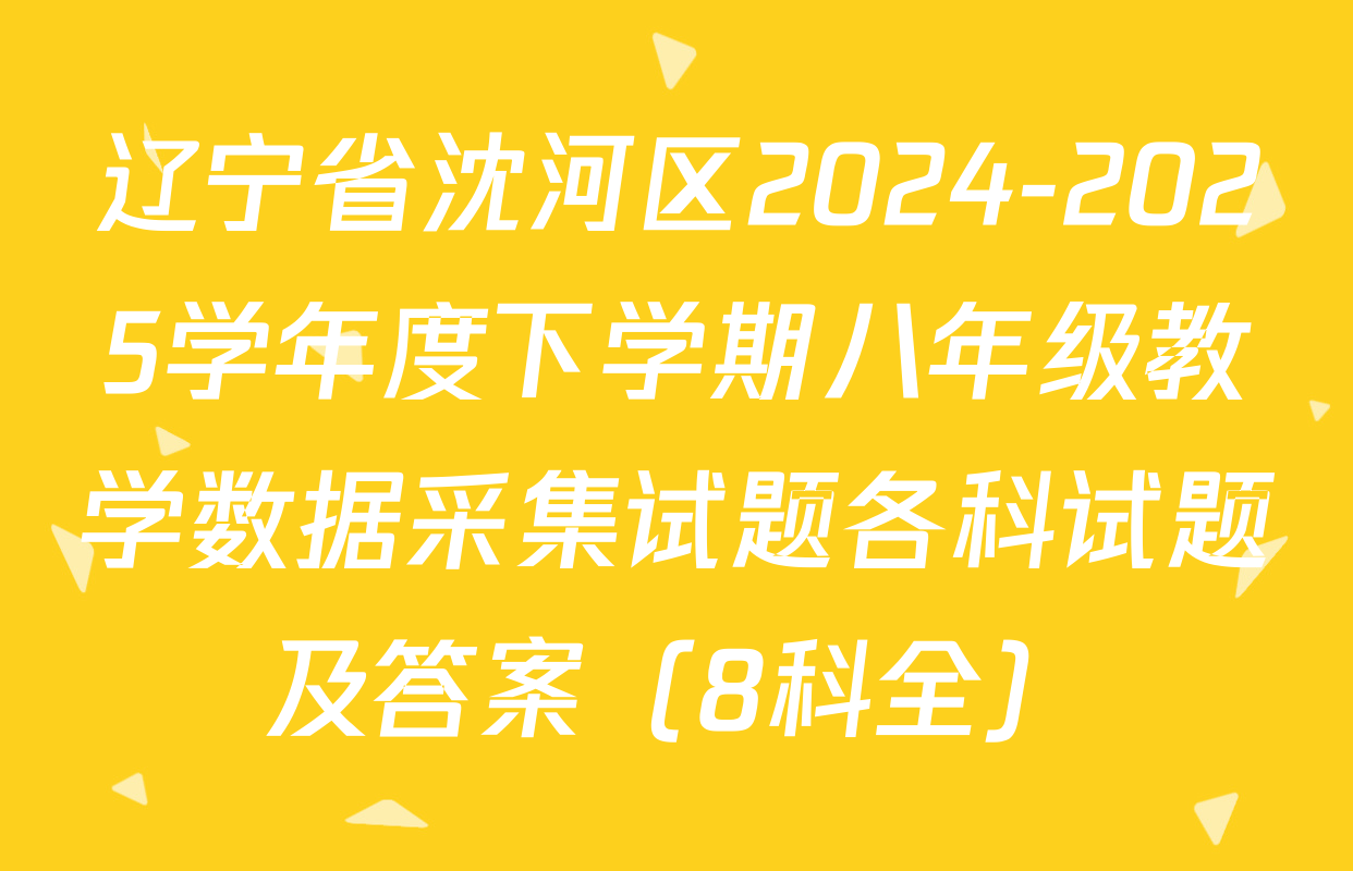 辽宁省沈河区2024-2025学年度下学期八年级教学数据采集试题各科试题及答案（8科全）