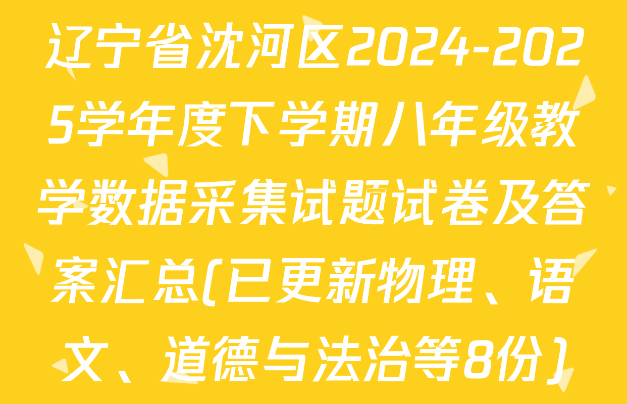 辽宁省沈河区2024-2025学年度下学期八年级教学数据采集试题试卷及答案汇总(已更新物理、语文、道德与法治等8份)