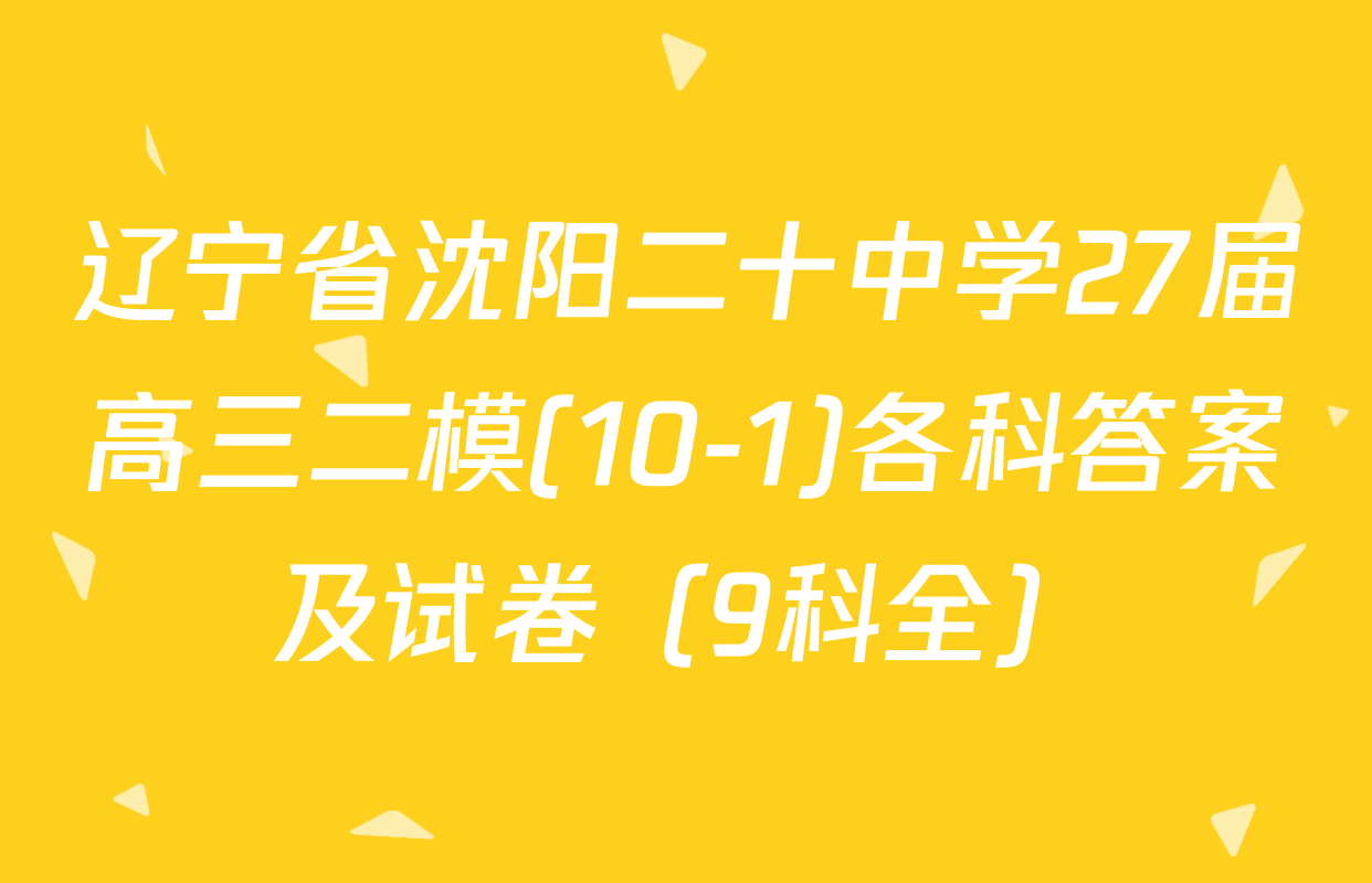 辽宁省沈阳二十中学27届高三二模(10-1)各科答案及试卷（9科全）