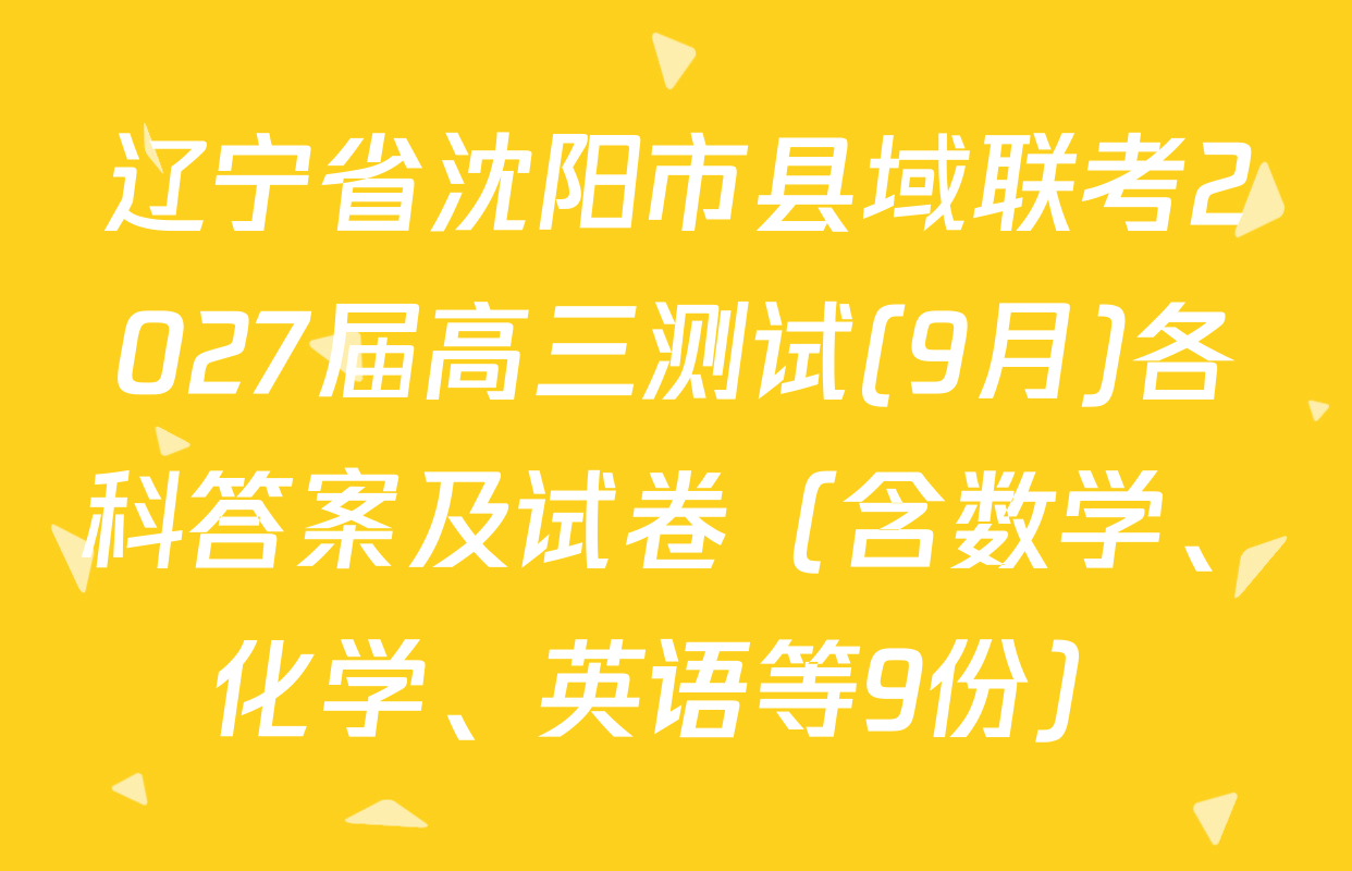 辽宁省沈阳市县域联考2027届高三测试(9月)各科答案及试卷（含数学、化学、英语等9份）
