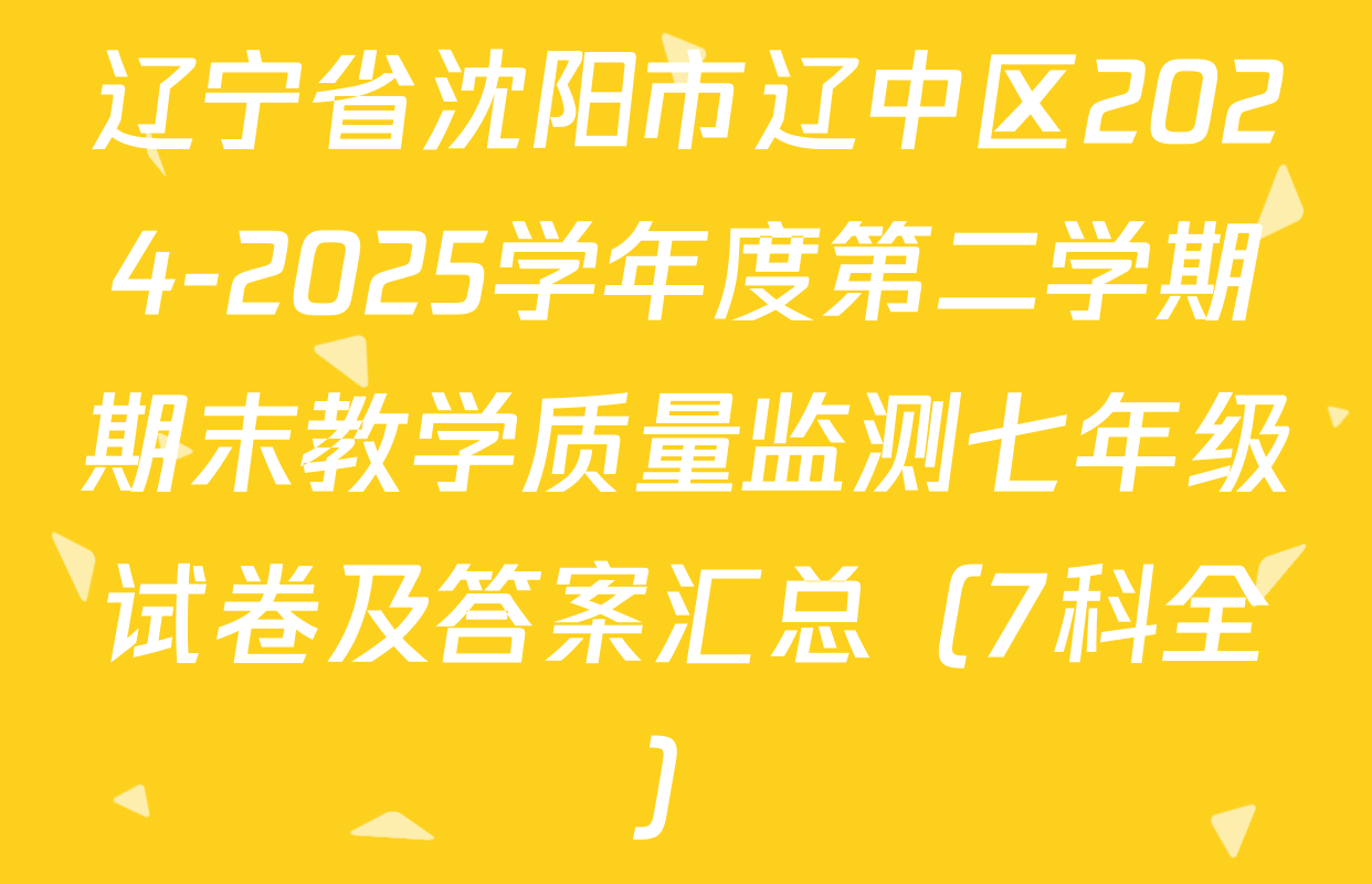 辽宁省沈阳市辽中区2024-2025学年度第二学期期末教学质量监测七年级试卷及答案汇总（7科全）
