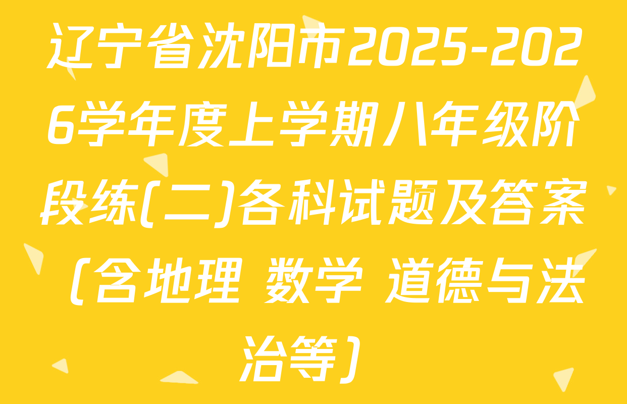 辽宁省沈阳市2025-2026学年度上学期八年级阶段练(二)各科试题及答案（含地理 数学 道德与法治等）