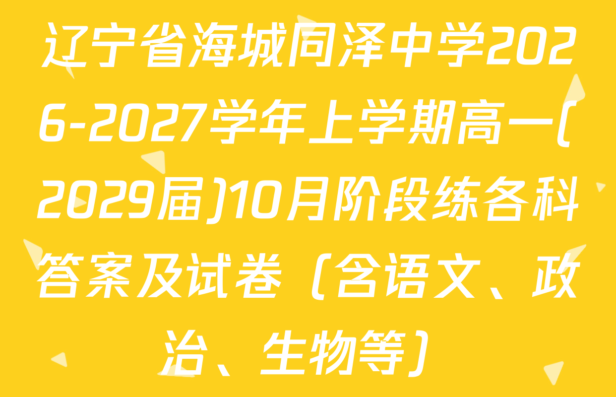 辽宁省海城同泽中学2026-2027学年上学期高一(2029届)10月阶段练各科答案及试卷（含语文、政治、生物等）