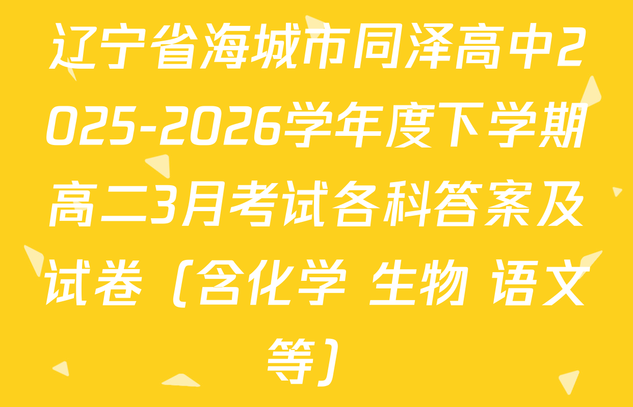 辽宁省海城市同泽高中2025-2026学年度下学期高二3月考试各科答案及试卷（含化学 生物 语文等）