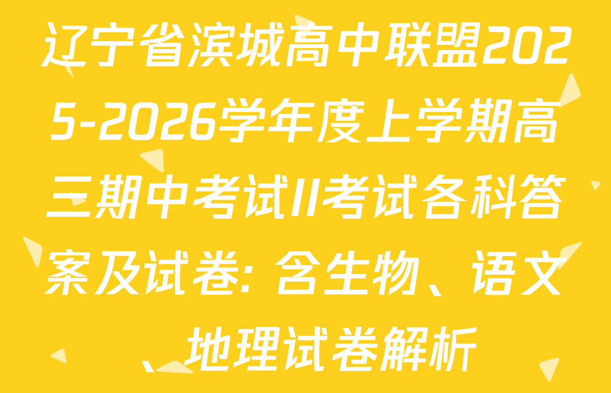 辽宁省滨城高中联盟2025-2026学年度上学期高三期中考试II考试各科答案及试卷: 含生物、语文、地理试卷解析
