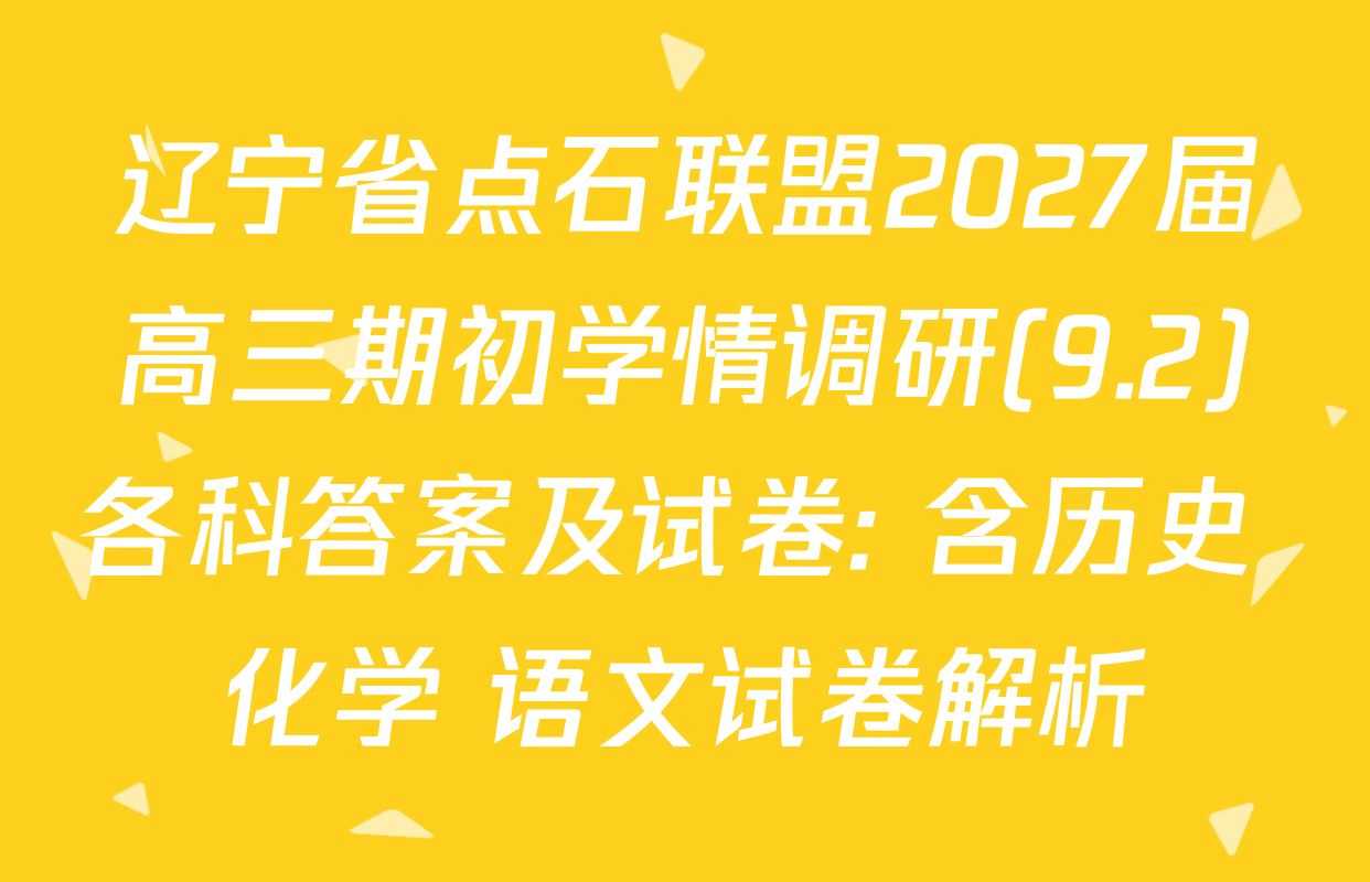辽宁省点石联盟2027届高三期初学情调研(9.2)各科答案及试卷: 含历史 化学 语文试卷解析