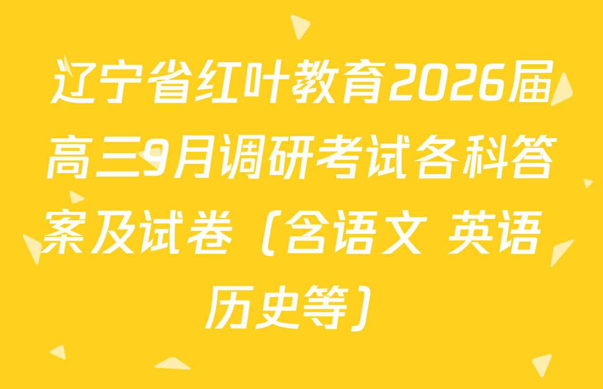 辽宁省红叶教育2026届高三9月调研考试各科答案及试卷（含语文 英语 历史等）