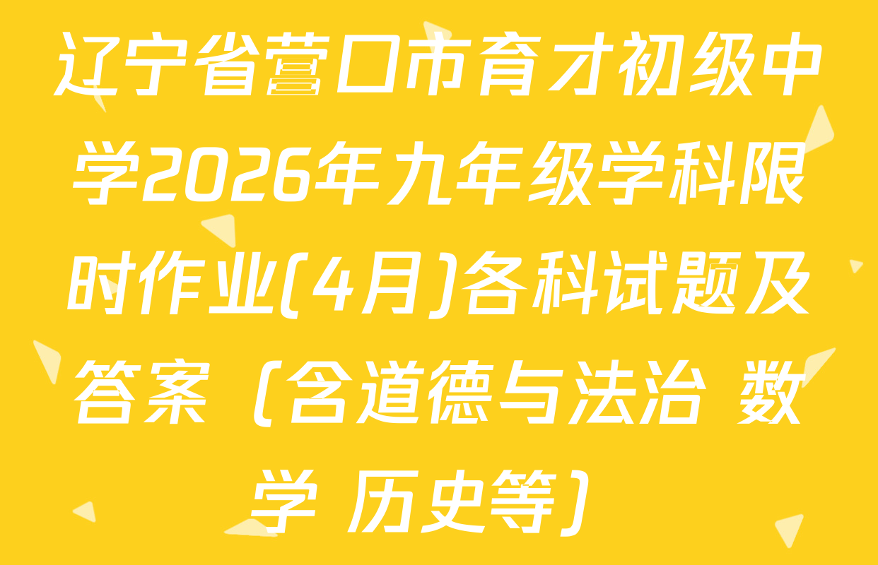 辽宁省营口市育才初级中学2026年九年级学科限时作业(4月)各科试题及答案（含道德与法治 数学 历史等）