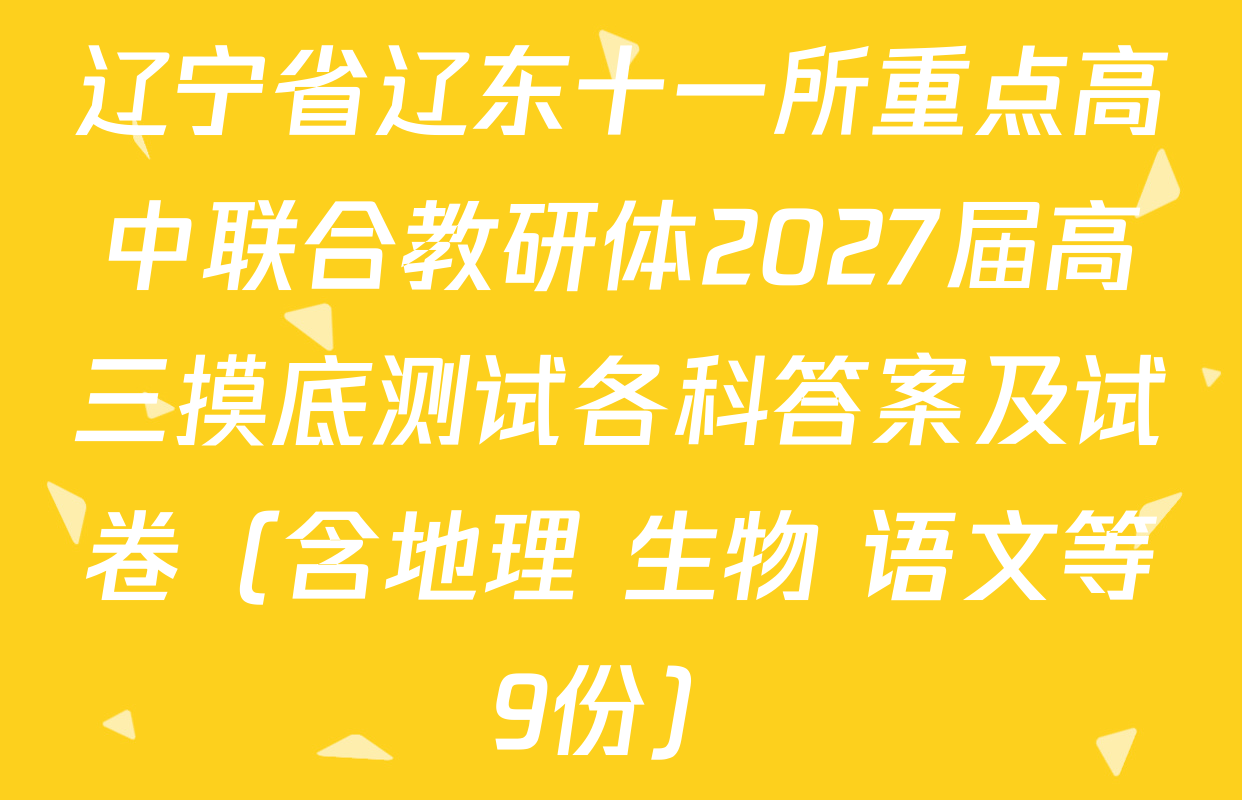 辽宁省辽东十一所重点高中联合教研体2027届高三摸底测试各科答案及试卷（含地理 生物 语文等9份）