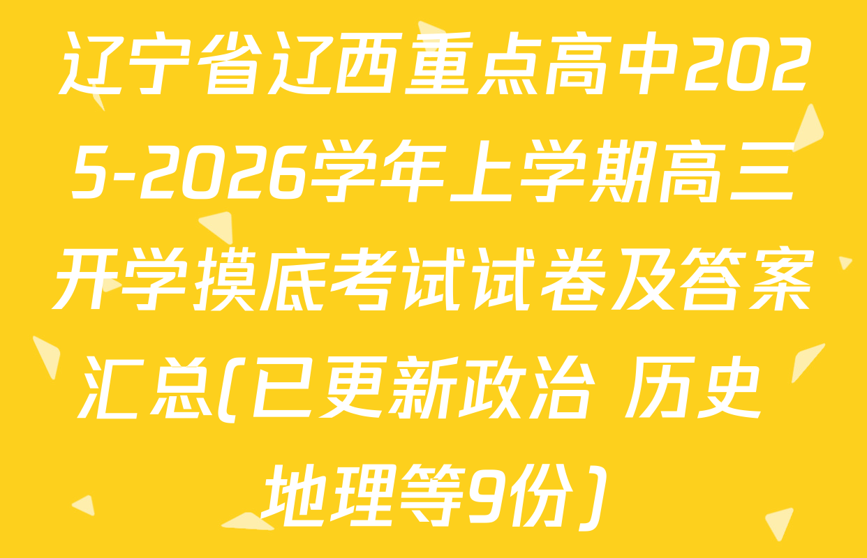辽宁省辽西重点高中2025-2026学年上学期高三开学摸底考试试卷及答案汇总(已更新政治 历史 地理等9份)