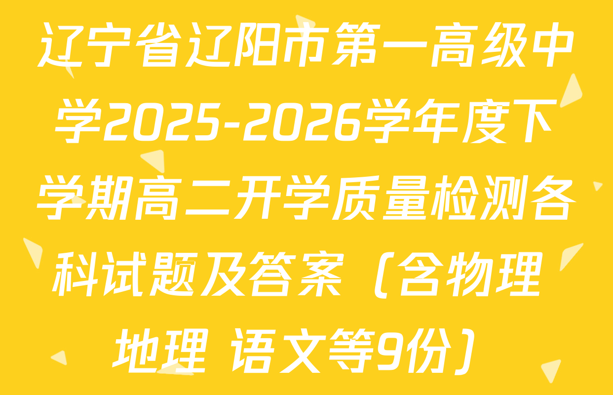 辽宁省辽阳市第一高级中学2025-2026学年度下学期高二开学质量检测各科试题及答案（含物理 地理 语文等9份）