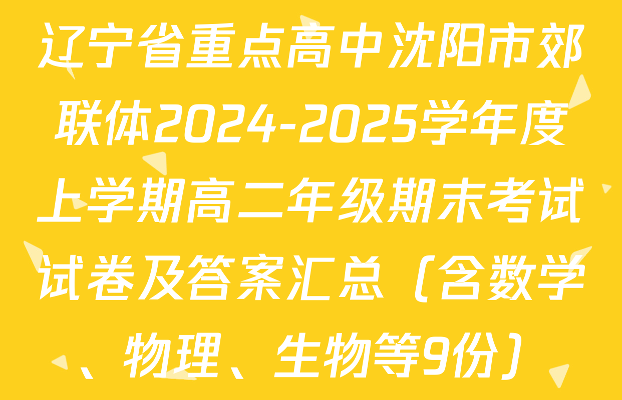 辽宁省重点高中沈阳市郊联体2024-2025学年度上学期高二年级期末考试试卷及答案汇总（含数学、物理、生物等9份）