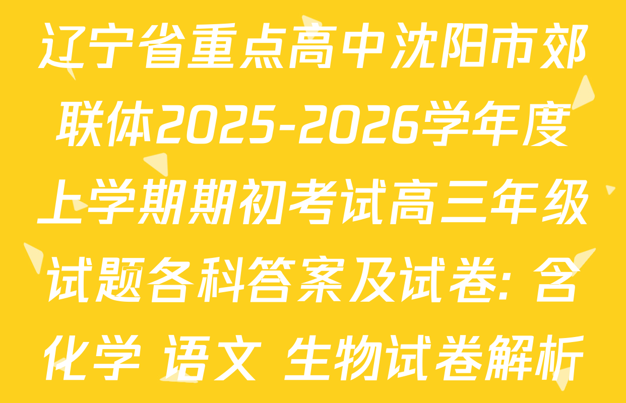 辽宁省重点高中沈阳市郊联体2025-2026学年度上学期期初考试高三年级试题各科答案及试卷: 含化学 语文 生物试卷解析