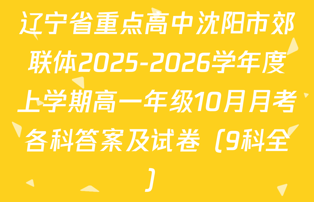 辽宁省重点高中沈阳市郊联体2025-2026学年度上学期高一年级10月月考各科答案及试卷（9科全）